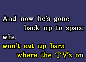 And now he,s gone
back up to space

th
wonbc eat up bars
Where the TVS on