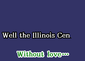 Well the Illinois Cen

WW