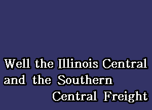 Well the Illinois Central
and the Southern
Central Freight