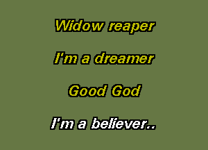 Widow reaper

I'm a dreamer
Good God

I'm a believer..