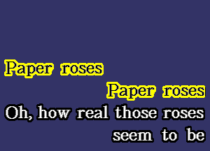 Paper noses

Oh, how real those roses
seem to be