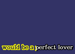 a perfect lover