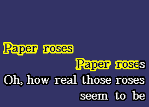 Paper noses

lugs
Oh, how real those roses
seem to be