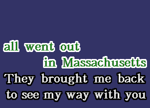 gill m

Em
They brought me back
to see my way With you