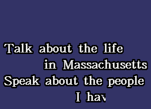 Talk about the life

in Massachusetts
Speak about the people
I haw