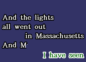 And the lights
all went out

in Massachusetts
And M

313mm.-