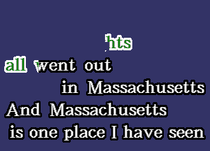 FEE
gm Went out

in Massachusetts
And Massachusetts
is one place I have seen