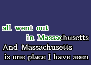 And Massachusetts
is one place I have seen