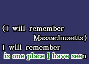 (I Will remember
Massachusetts)
1 Will remember

EWEWEEQn