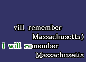 will remember

Massachusetts)

11 WE member
Massachusetts