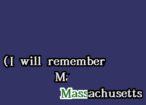 ( I will remember
M.'
Wachusetts