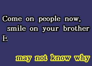 Come on people now,
smile on your brother

E

Wmm