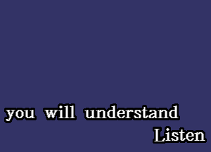 you Will understand
Listen