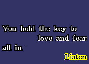 You hold the key to

love and fear

Em

allin