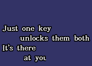 J ust one key

unlocks them both
Ifs there
at y0t