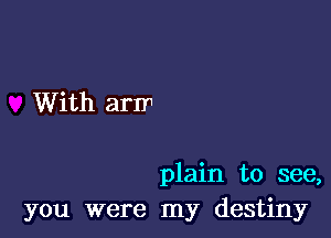 With arrr1

plain to see,
you were my destiny