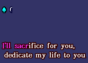 1,11 sacrifice for you,
dedicate my life to you