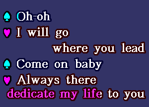 Q Oh-oh
I Will go
where you lead

9 Come on baby

Always there
dedicate my life to you