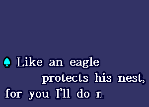 Q Like an eagle
protects his nest,
for you F11 do n