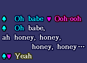 9 Oh babe Ooh-ooh
9 Oh babe,

ah honey, honey,
honey, honey-

9 Yeah