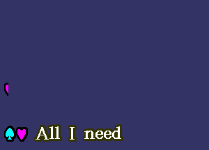 9 All I need