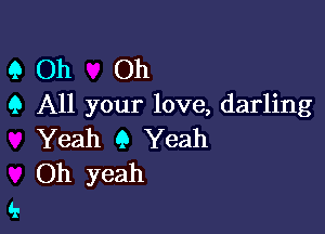 9 Oh Oh
9 All your love, darling

Yeah 9 Yeah
Oh yeah
'1-