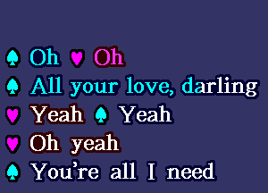 9 Oh Oh
9 All your love, darling

Yeah 9 Yeah
Oh yeah
9 YouTe all I need