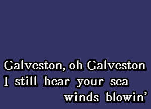 Galveston, oh Galveston
I still hear your sea
winds blowin,