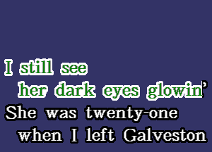 E am Ema
13m (am w'i
She was twenty-one
When I left Galveston