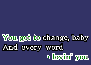 Mile) change, baby
And every word

hm