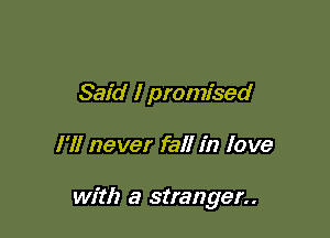 Said I promised

I'll never fall in love

with a stranger