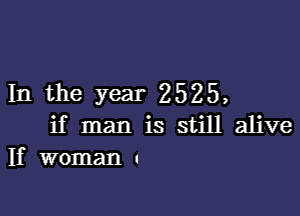 In the Year 2525,

if man is still alive
If woman