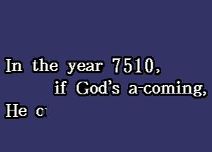 In the Year 7510,

if Goxfs atomjng,
He 0