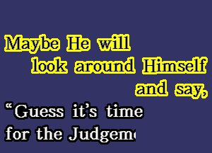 MEEWEIE

MM
.lgm,

uGuess ifs time
for the Judgemt