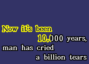 Hm

ELMO!) years,

man has cried
a billion tears