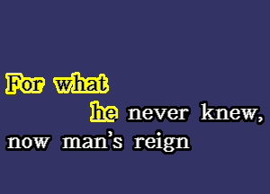 um

31? never knew,
now man,s reign