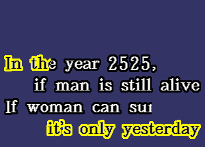 m i318 year 2525,
if man is still alive
If woman can qu

mm