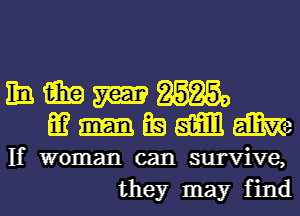 11a. win W 8535a
53 LE) am 5mm
If woman can survive,
they may find