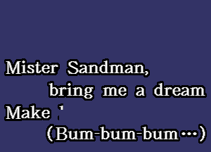 Mister Sandman,
bring me a dream
Make '

( Bum-bum-bum ) l