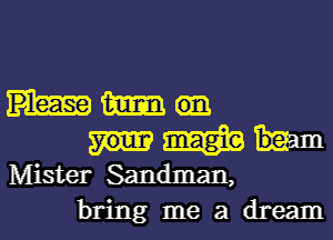 Mm

W
Mister Sandman,

bring me a dream