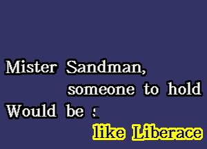 Mister Sandman,

someone to hold
Would be

m1...