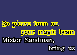 mm

W
Mister Sandman,

bring us I