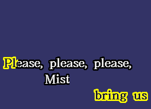 Ebase, please, please,

Mist