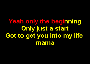 Yeah only the beginning
Only just a start

Got to get you into my life
mama