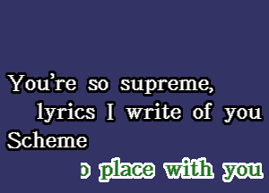 You)re so supreme,

lyrics I write of you
Scheme

sum