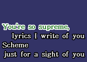 Mao

lyrics I write of you
Scheme
just for a sight of you