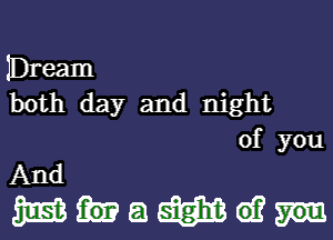 lDream
both day and night

of you
And

WHQWGE