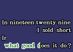 In nineteen twenty-nine
I sold short

II
m Gloes it do?