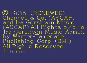 (RENEWED)
81 CO. (ASCAP)

e511
a Gershwin Music

( AP)A11Rights obbbo
Ia Gershwin Music Admin
by Warner -Tamer1ane
Publishing Corp, (BMI)

All Rights Reserved.

111-1-9th

G3) 193
Cphap
and 119
ABC