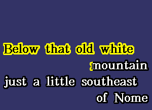 mmmm

imountain
just a little southeast
of Nome